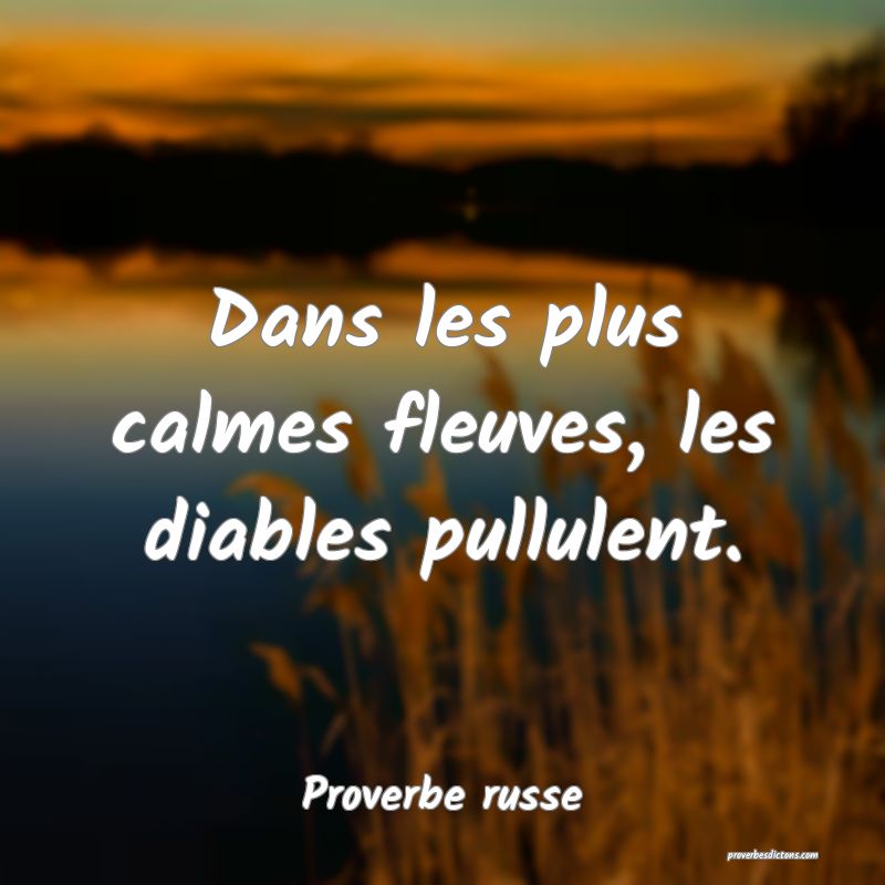 Dans les plus calmes fleuves, les diables pullulent.