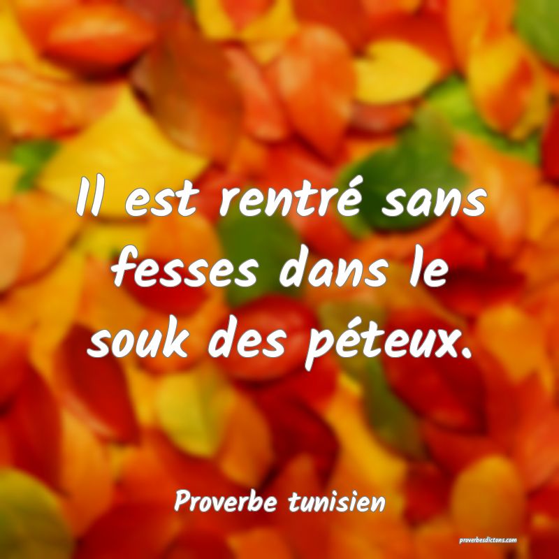 Il est rentré sans fesses dans le souk des péteux.