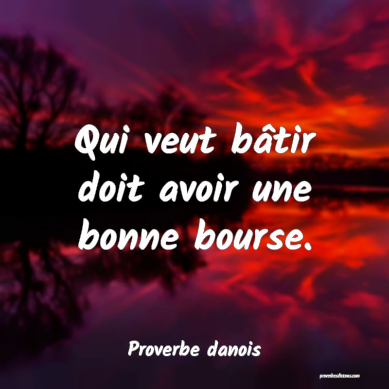 Qui veut bâtir doit avoir une bonne bourse.