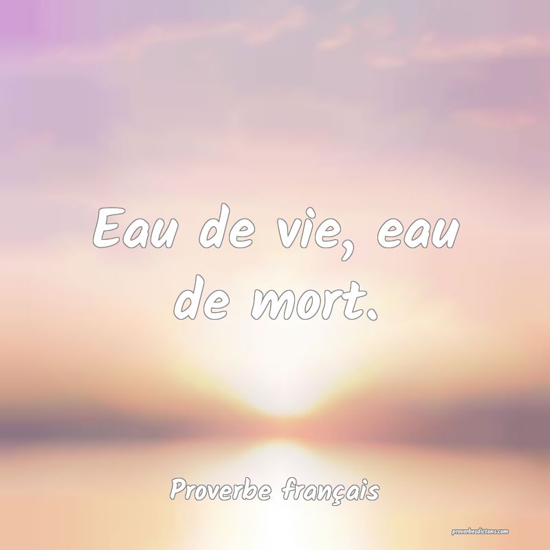 Eau de vie, eau de mort.
