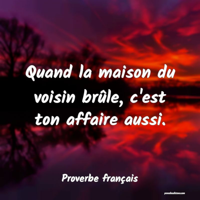Quand la maison du voisin brûle, c'est ton affaire aussi.