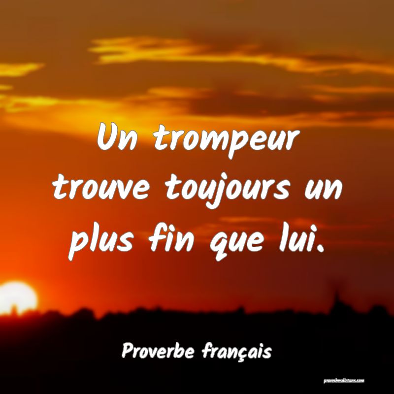 Un trompeur trouve toujours un plus fin que lui.