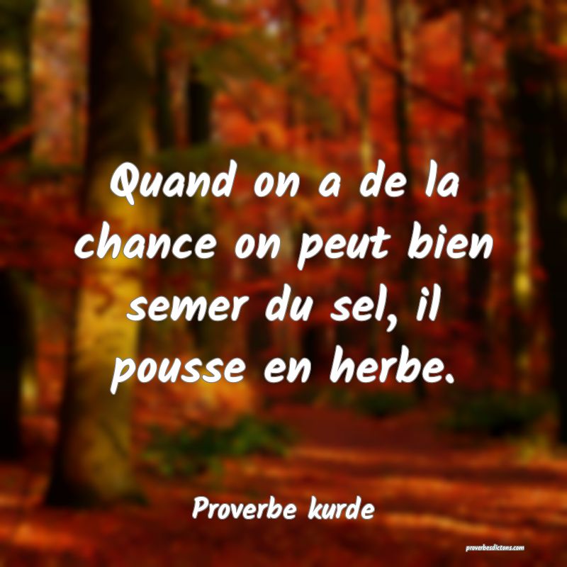 Quand on a de la chance on peut bien semer du sel, il pousse en herbe.