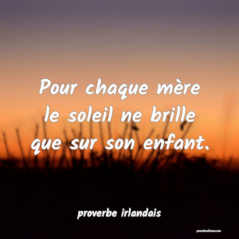  Pour chaque mère le soleil ne brille que sur son enfant.