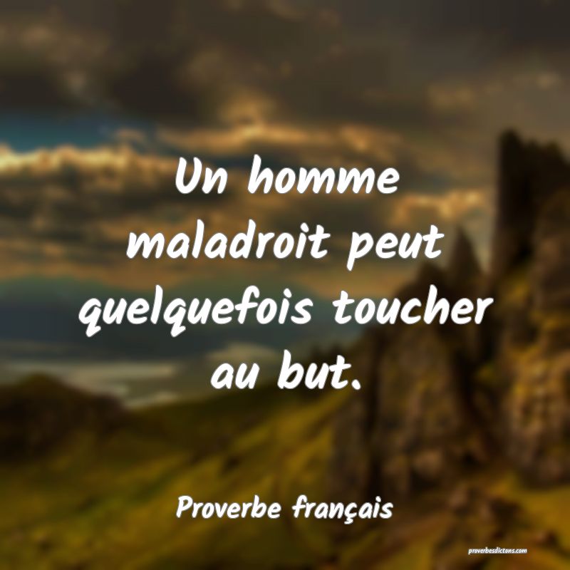 Un homme maladroit peut quelquefois toucher au but.