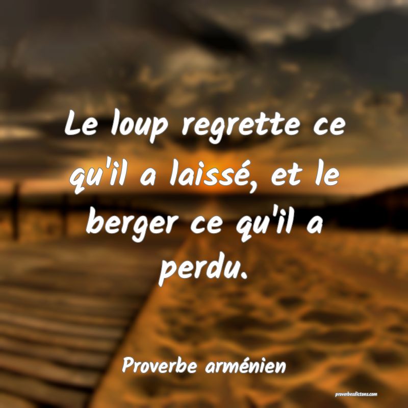Le loup regrette ce qu'il a laissé, et le berger ce qu'il a perdu.