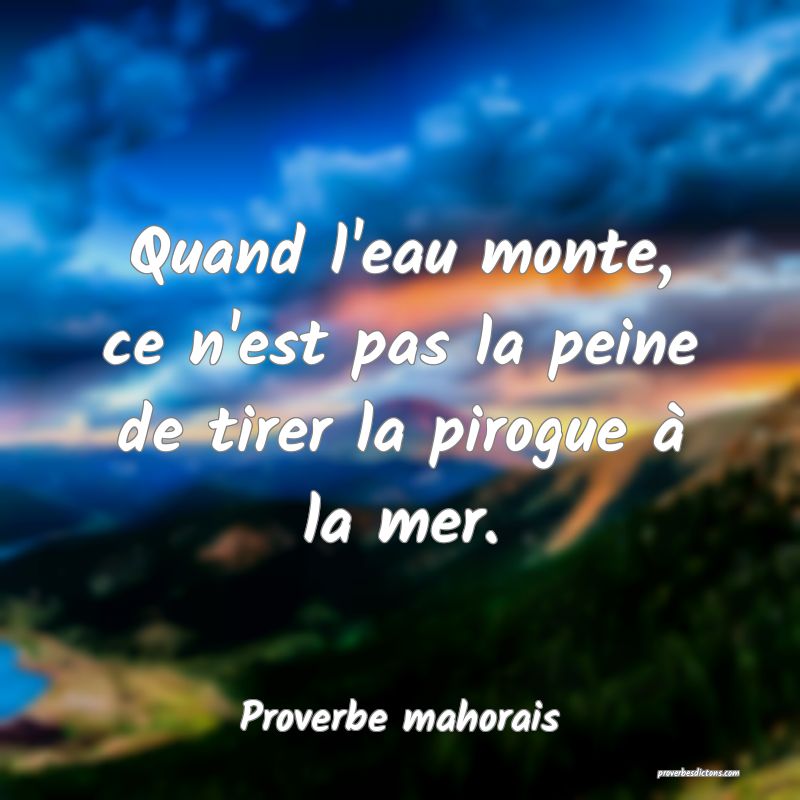 Quand l'eau monte, ce n'est pas la peine de tirer la pirogue à la mer.