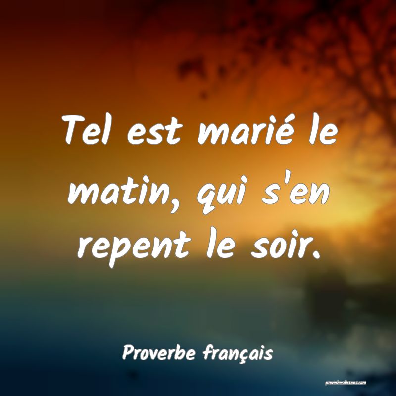 Tel est marié le matin, qui s'en repent le soir.