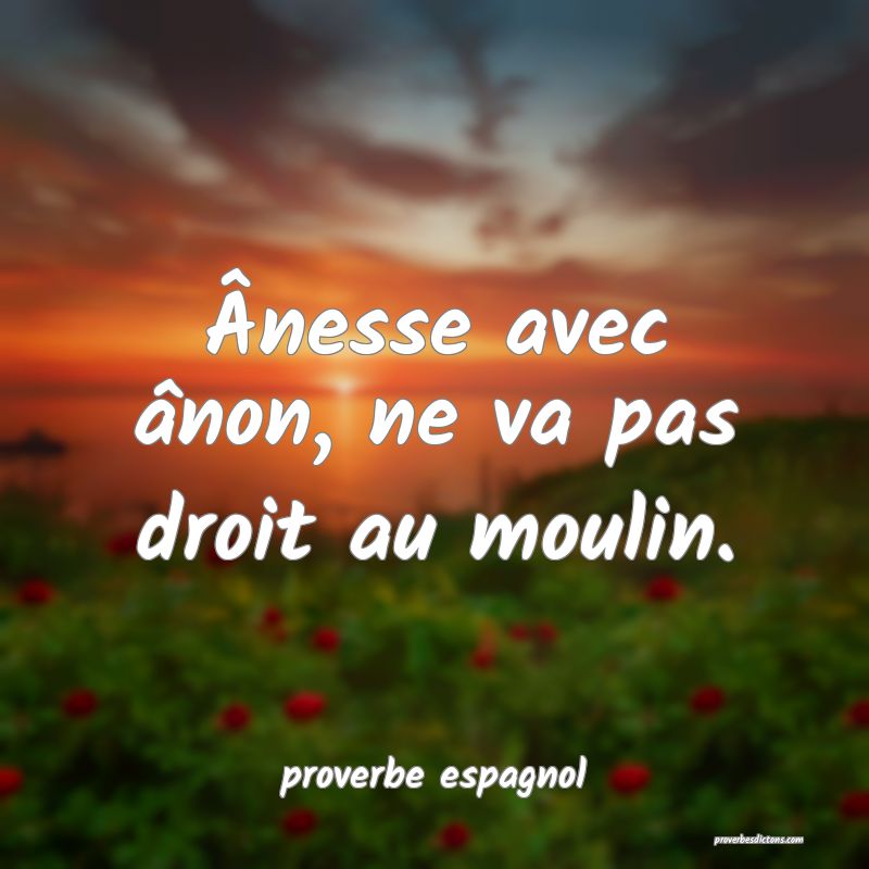  Ânesse avec ânon, ne va pas droit au moulin.