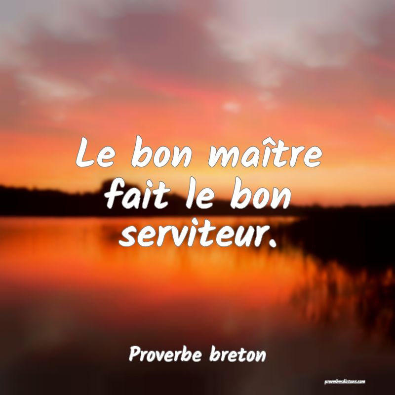 Le bon maître fait le bon serviteur.