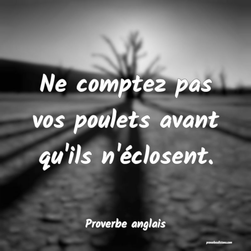 Ne comptez pas vos poulets avant qu'ils n'éclosent.
