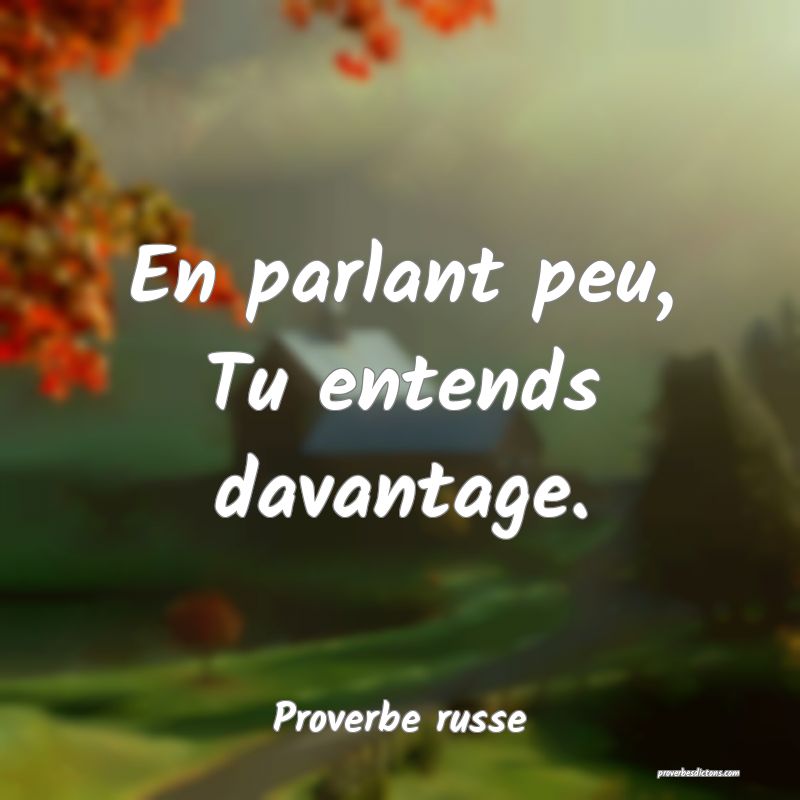  En parlant peu, Tu entends davantage.