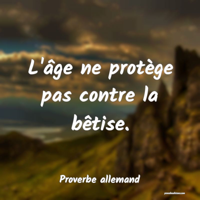 L'âge ne protège pas contre la bêtise.