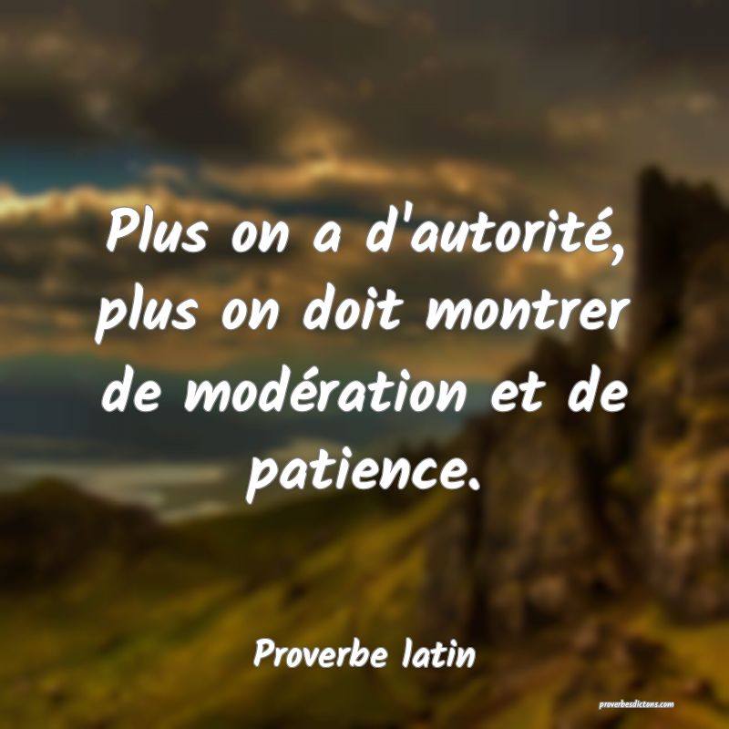 Plus on a d'autorité, plus on doit montrer de modération et de patience.