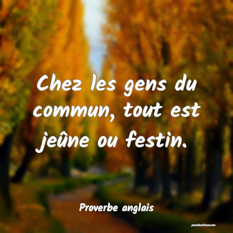 Chez les gens du commun, tout est jeûne ou festin.