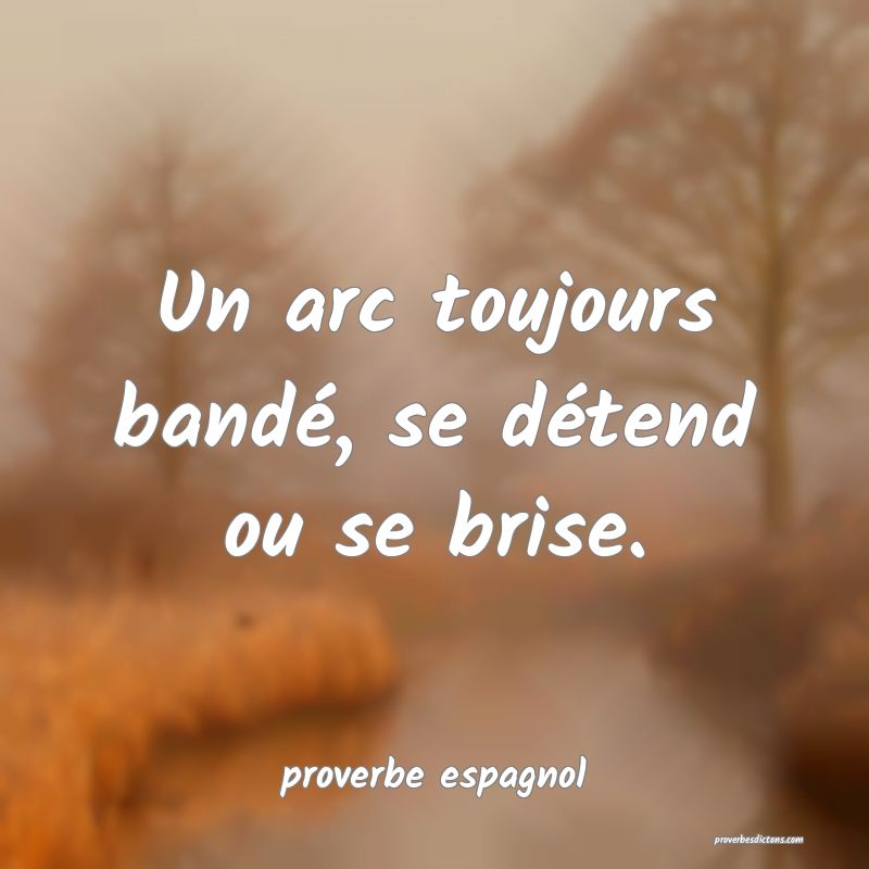  Un arc toujours bandé, se détend ou se brise.