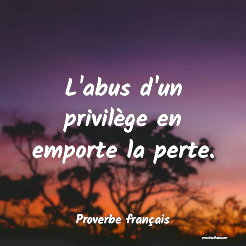 L'abus d'un privilège en emporte la perte.