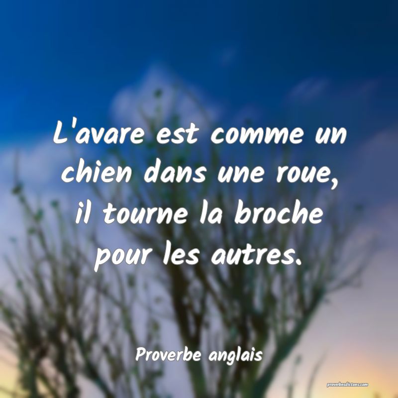 L'avare est comme un chien dans une roue, il tourne la broche pour les autres.
