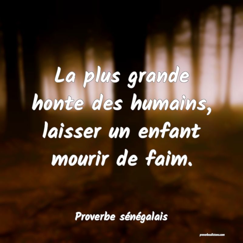 La plus grande honte des humains, laisser un enfant mourir de faim.