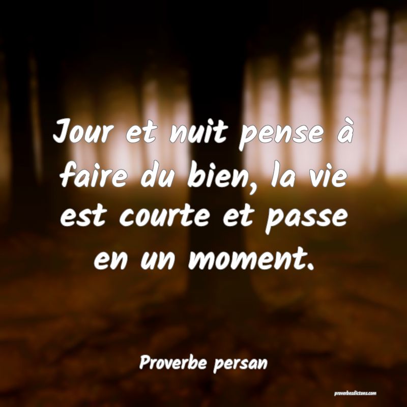 Jour et nuit pense à faire du bien, la vie est courte et passe en un moment.