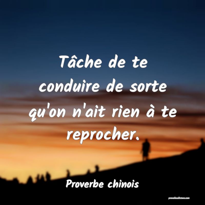 Tâche de te conduire de sorte qu'on n'ait rien à te reprocher.