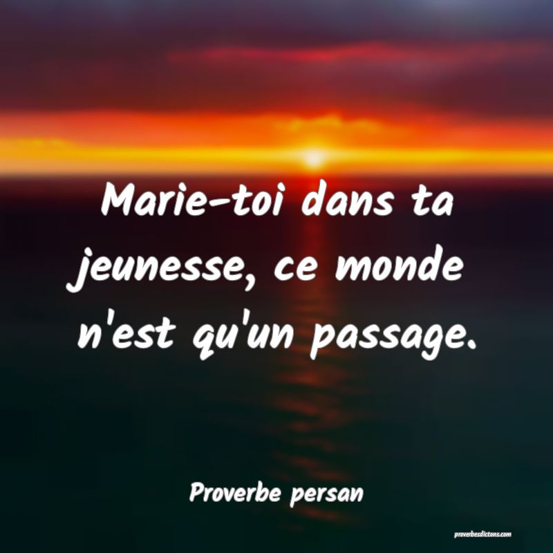 Marie-toi dans ta jeunesse, ce monde n'est qu'un passage.