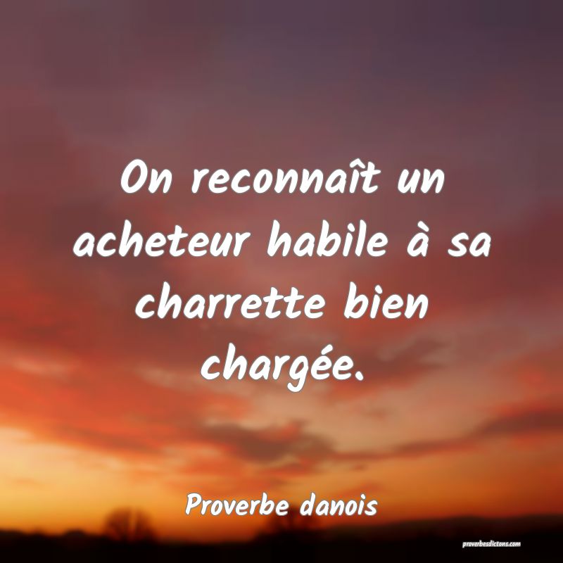 On reconnaît un acheteur habile à sa charrette bien chargée.