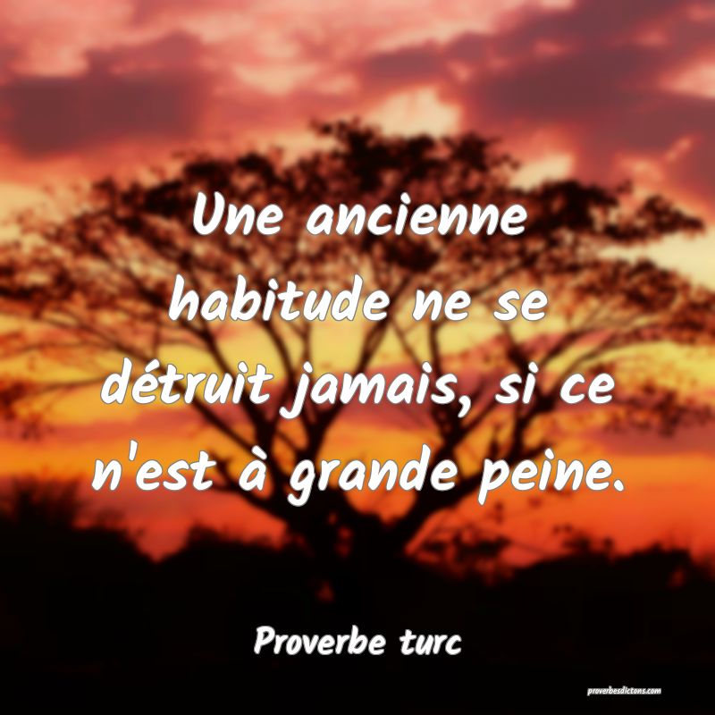 Une ancienne habitude ne se détruit jamais, si ce n'est à grande peine.