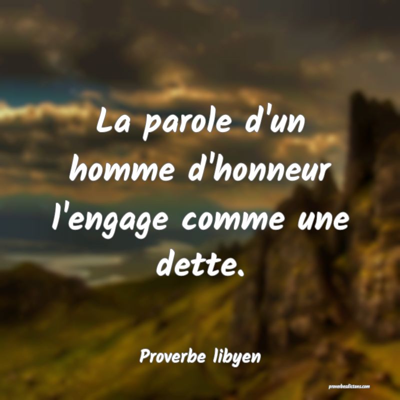La parole d'un homme d'honneur l'engage comme une dette.