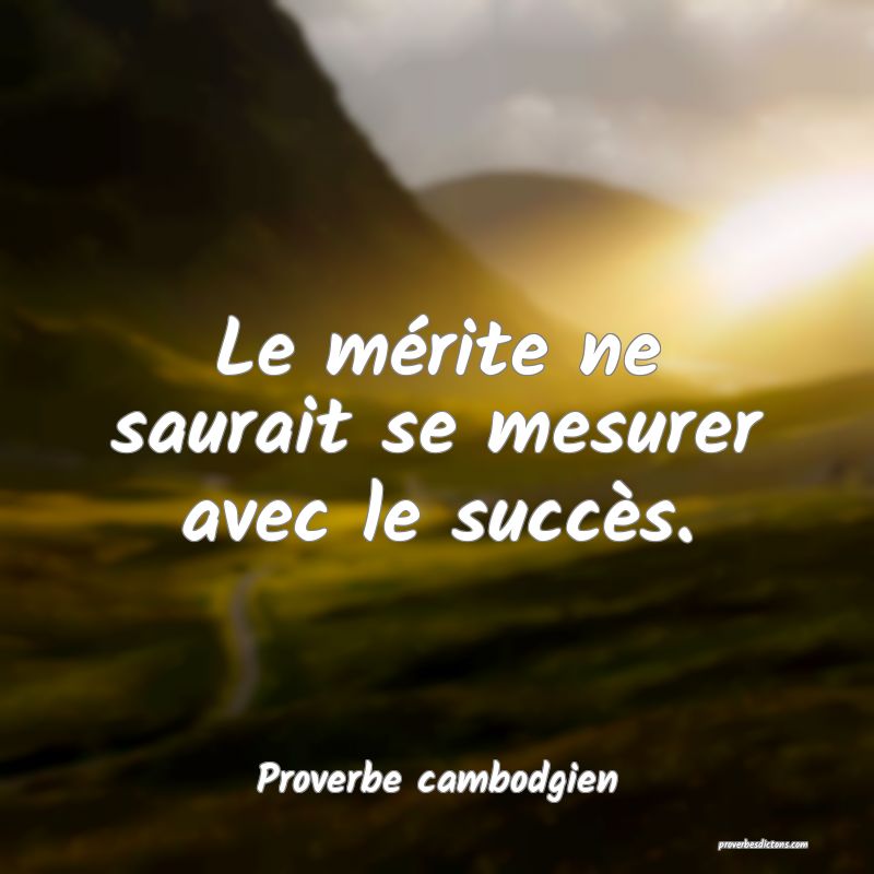 Le mérite ne saurait se mesurer avec le succès.