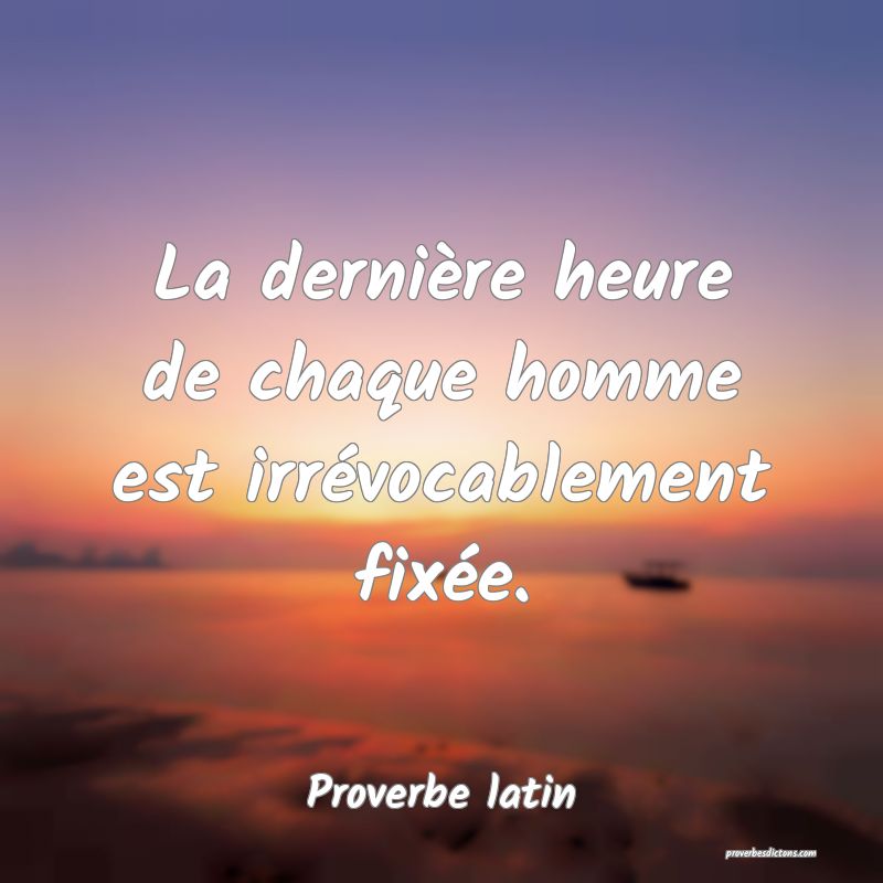 La dernière heure de chaque homme est irrévocablement fixée.