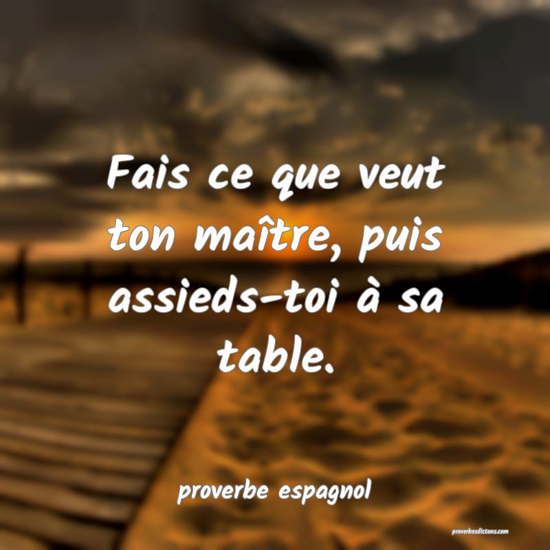  Fais ce que veut ton maître, puis assieds-toi à sa table.