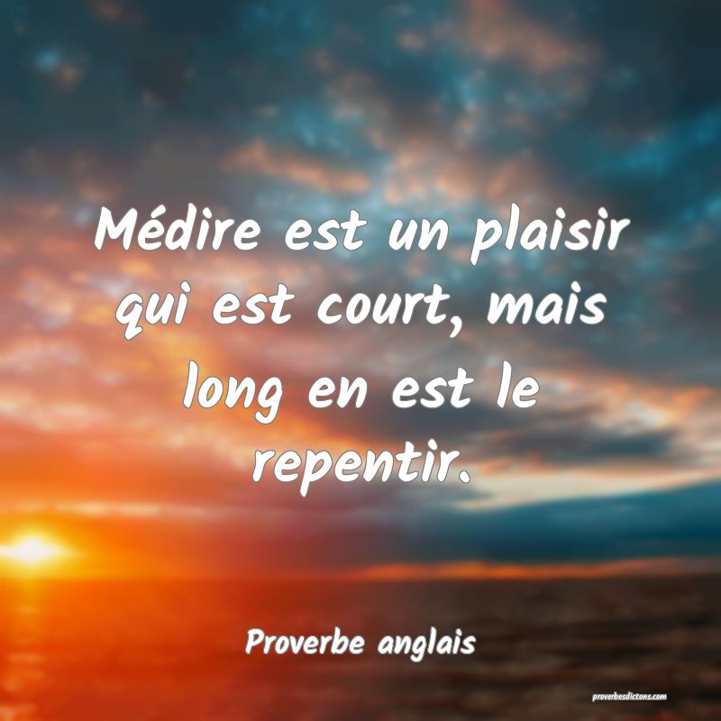 Médire est un plaisir qui est court, mais long en est le repentir.