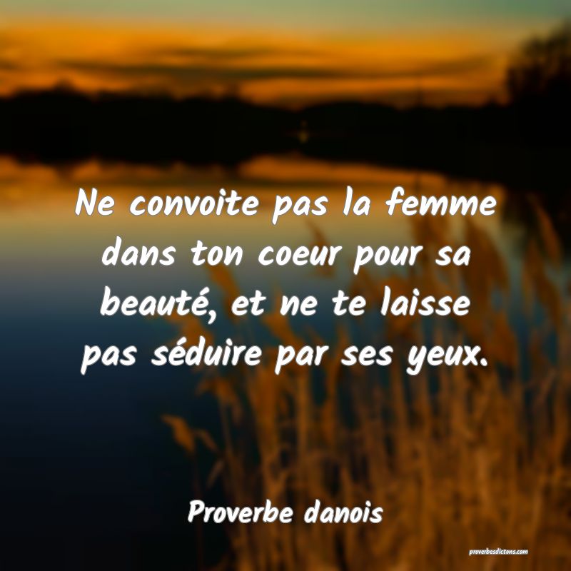 Ne convoite pas la femme dans ton coeur pour sa beauté, et ne te laisse pas séduire par ses yeux.