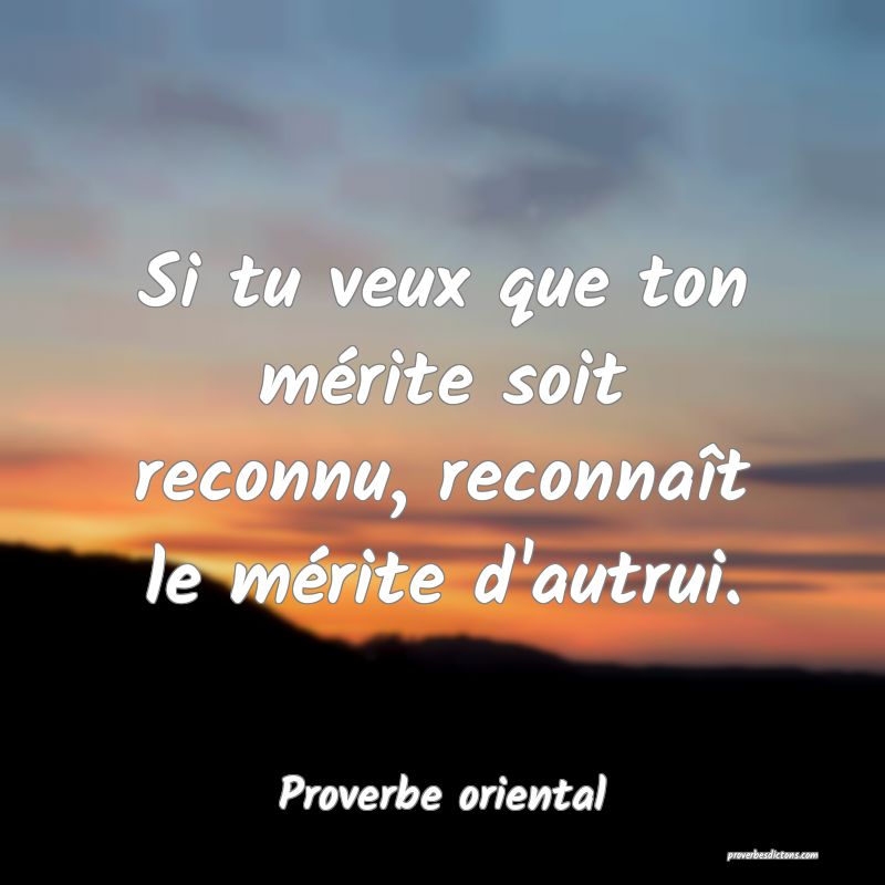 Si tu veux que ton mérite soit reconnu, reconnaît le mérite d'autrui.