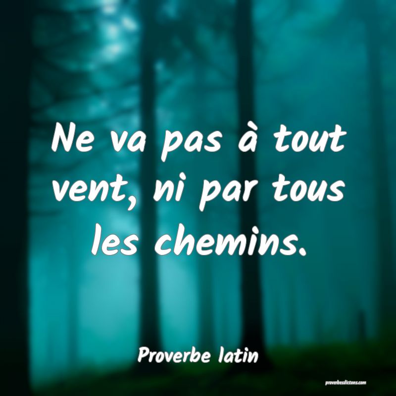 Ne va pas à tout vent, ni par tous les chemins.