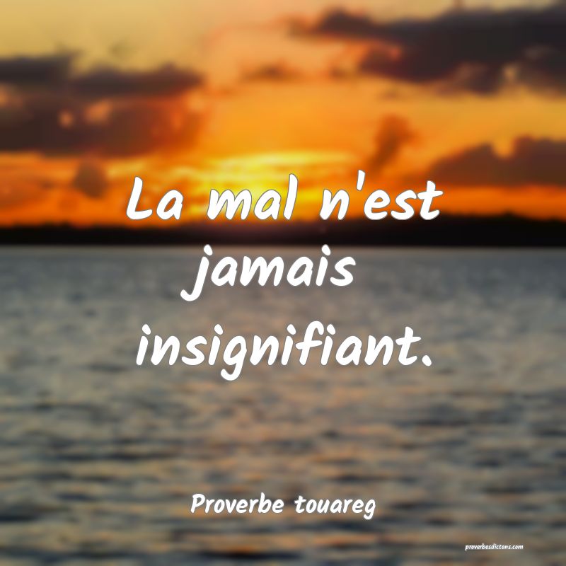 La mal n'est jamais insignifiant.