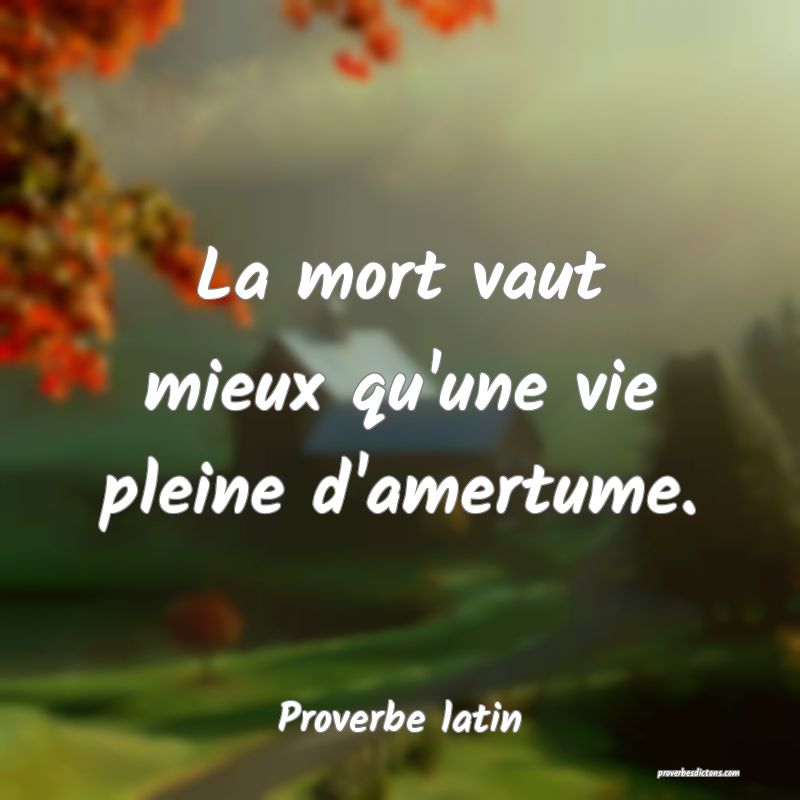 La mort vaut mieux qu'une vie pleine d'amertume.