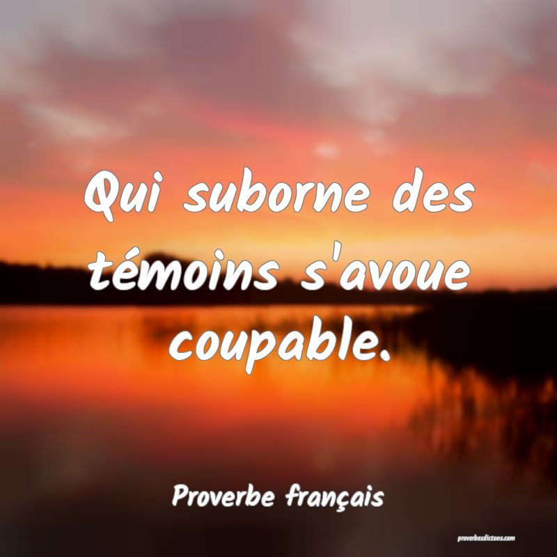 Qui suborne des témoins s'avoue coupable.
