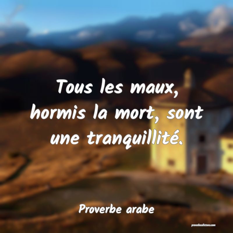 Tous les maux, hormis la mort, sont une tranquillité.