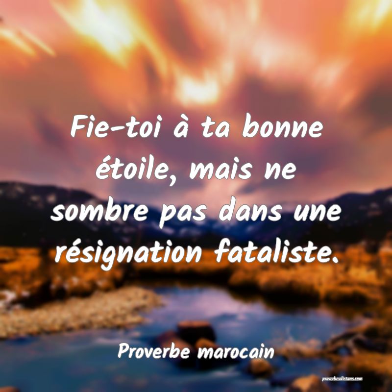 Fie-toi à ta bonne étoile, mais ne sombre pas dans une résignation fataliste.