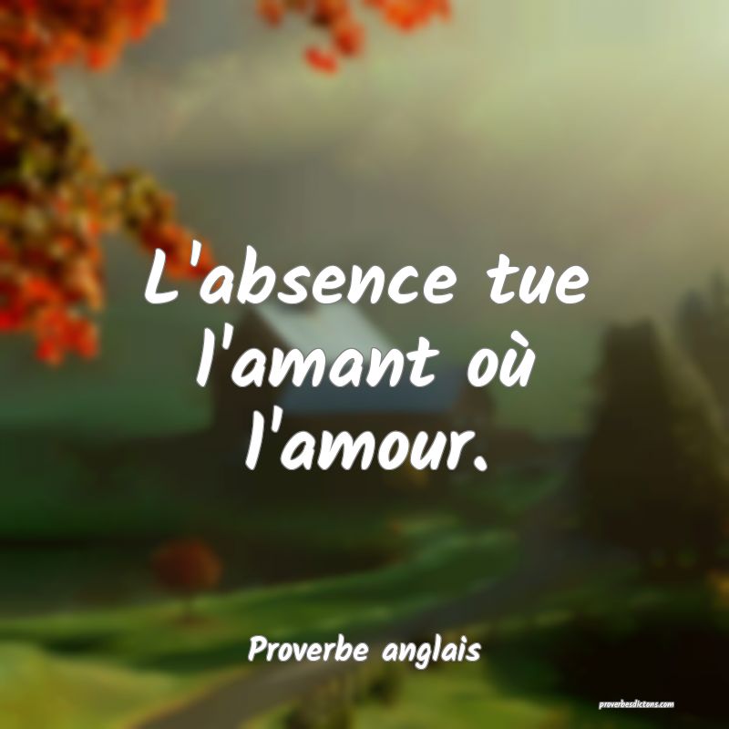 L'absence tue l'amant où l'amour.