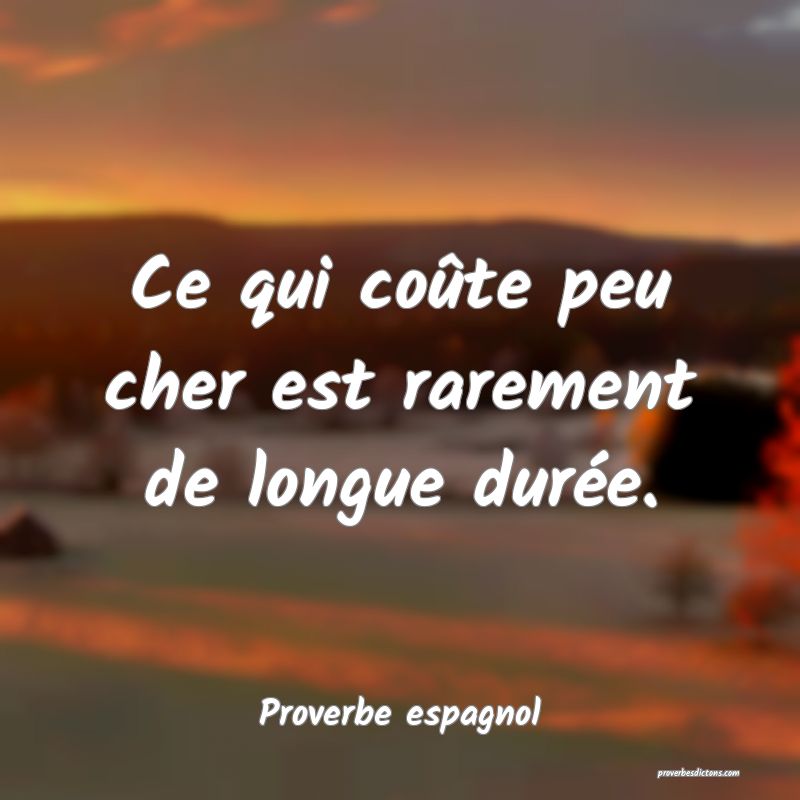 Ce qui coûte peu cher est rarement de longue durée.