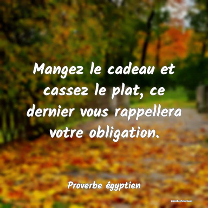 Mangez le cadeau et cassez le plat, ce dernier vous rappellera votre obligation.