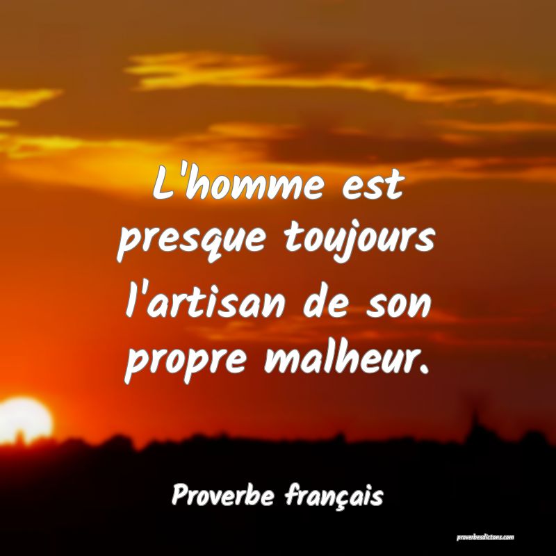 L'homme est presque toujours l'artisan de son propre malheur.