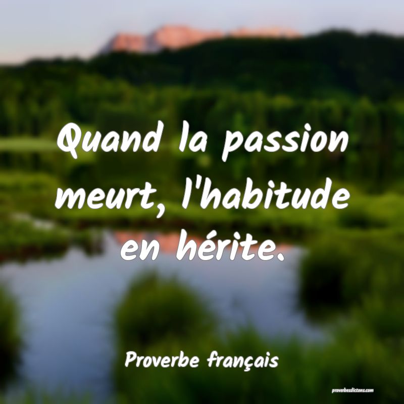 Quand la passion meurt, l'habitude en hérite.