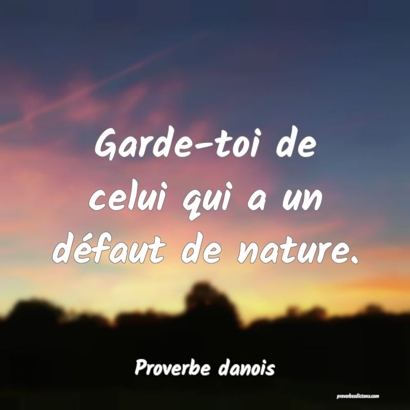 Garde-toi de celui qui a un défaut de nature.