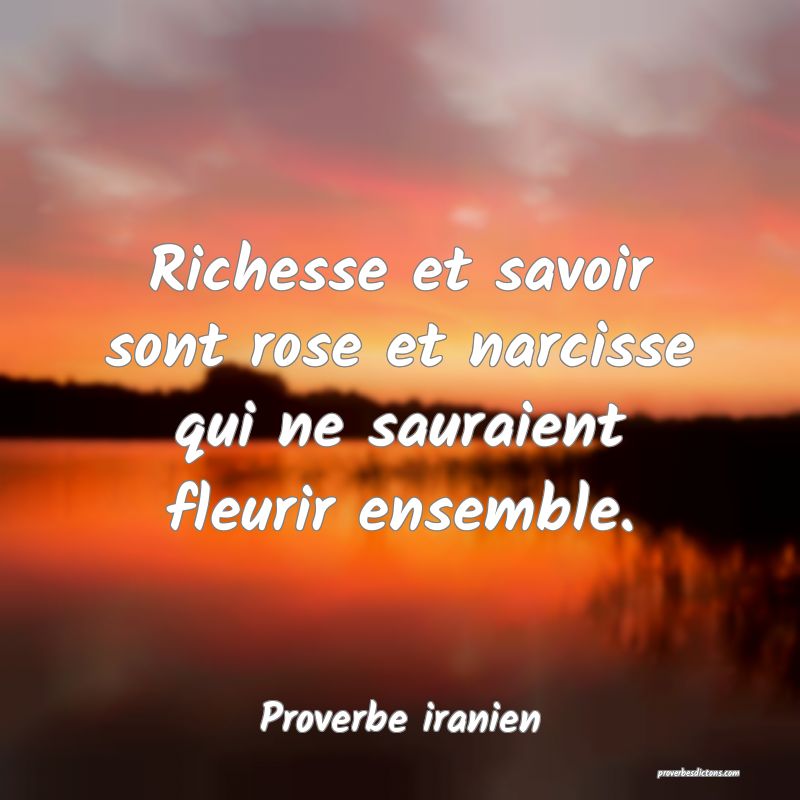 Richesse et savoir sont rose et narcisse qui ne sauraient fleurir ensemble.