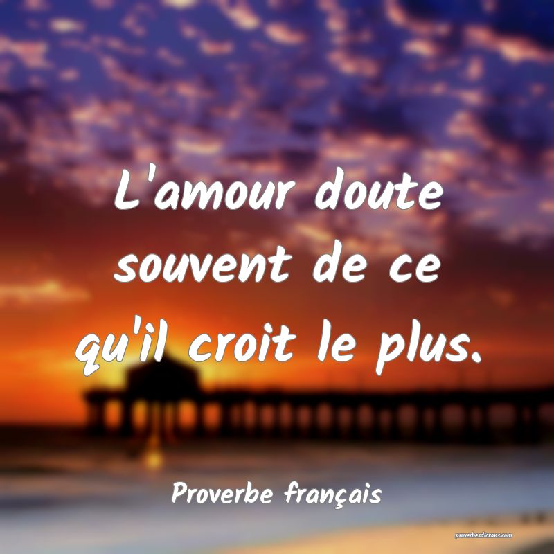 L'amour doute souvent de ce qu'il croit le plus.
