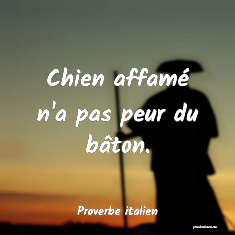 Chien affamé n'a pas peur du bâton.